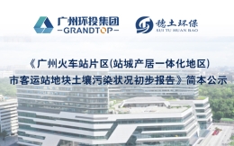 《广州火车站片区(站城产居一体化地区)市客运站地块土壤污染状况初步报告》简本公示